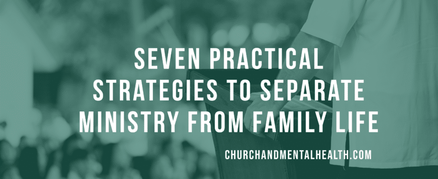 Seven Practical Strategies to Separate Ministry from Family Life